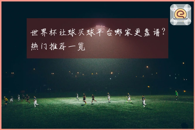 世界杯让球买球平台哪家更靠谱？热门推荐一览