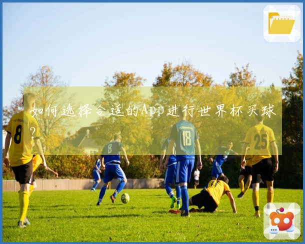 如何选择合适的App进行世界杯买球？