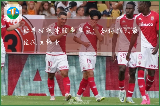 世界杯滚球赔率盘点：如何找到最佳投注机会