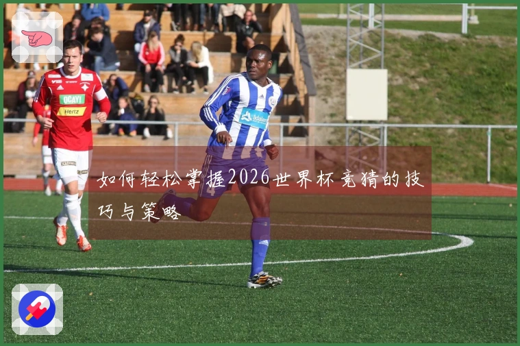如何轻松掌握2026世界杯竞猜的技巧与策略