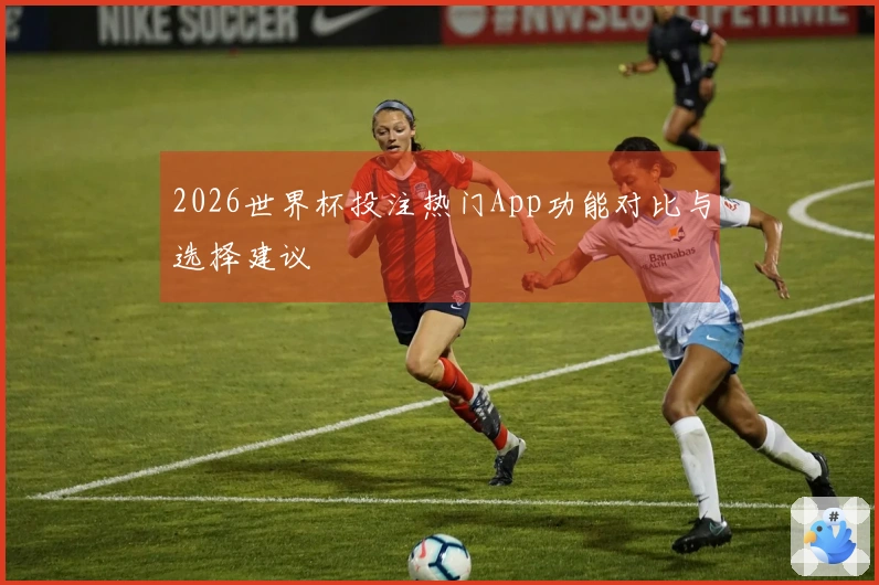 2026世界杯投注热门App功能对比与选择建议