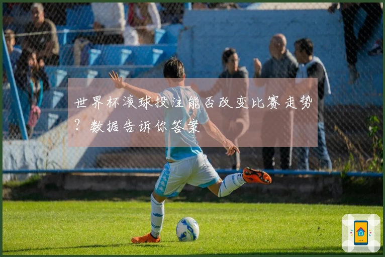 世界杯滚球投注能否改变比赛走势？数据告诉你答案