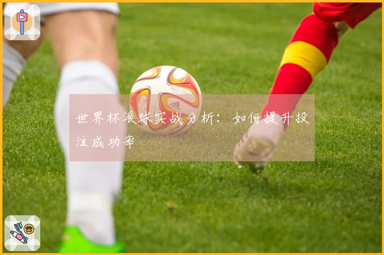世界杯滚球实战分析：如何提升投注成功率