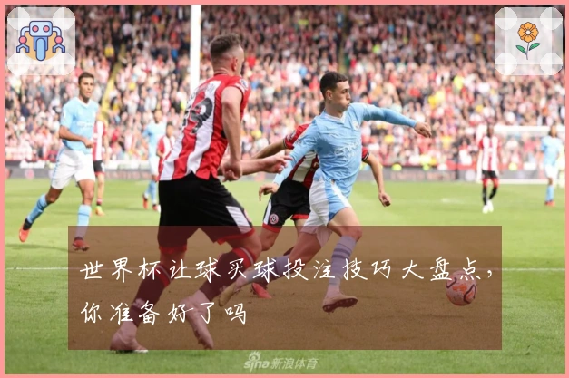 世界杯让球买球投注技巧大盘点，你准备好了吗