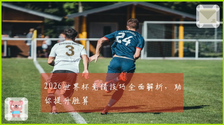 2026世界杯竞猜技巧全面解析，助你提升胜算