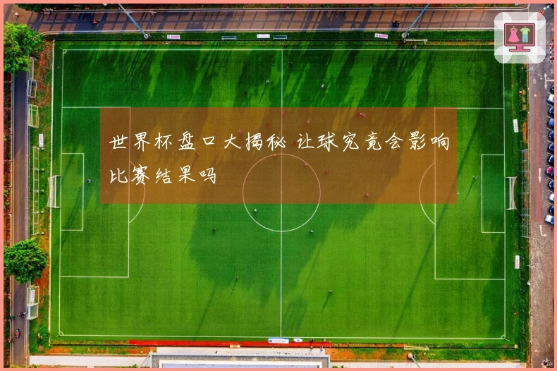 世界杯盘口大揭秘 让球究竟会影响比赛结果吗
