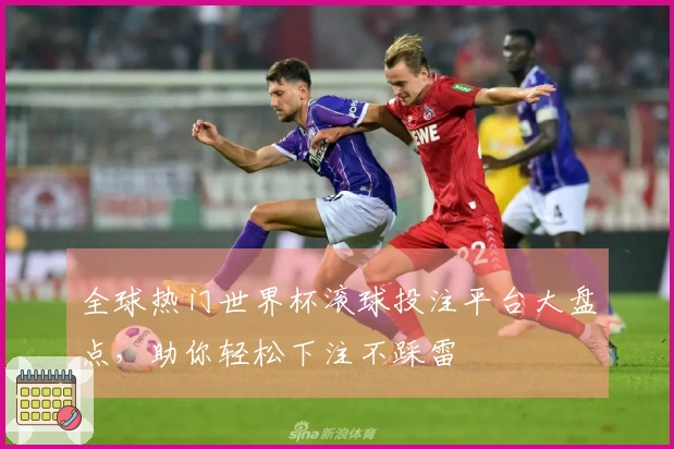 全球热门世界杯滚球投注平台大盘点，助你轻松下注不踩雷