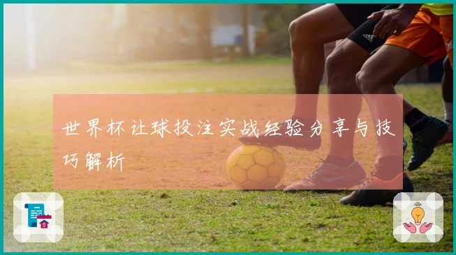 世界杯让球投注实战经验分享与技巧解析