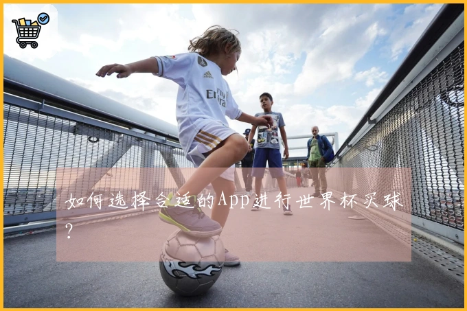 如何选择合适的App进行世界杯买球？