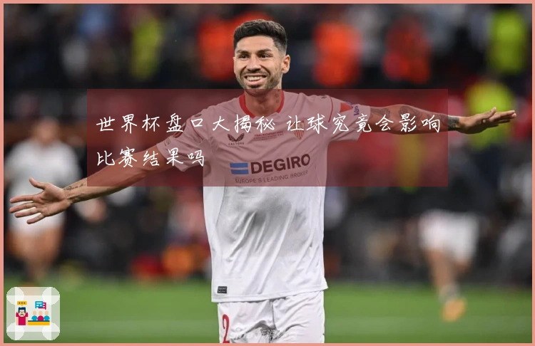 世界杯盘口大揭秘 让球究竟会影响比赛结果吗